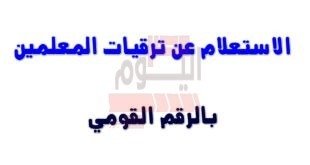 الاستعلام عن ترقيات المعلمين بالرقم القومى