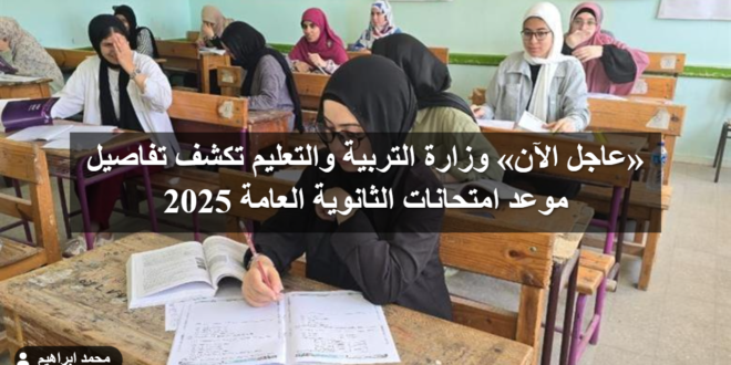 «عاجل الآن» وزارة التربية والتعليم تكشف تفاصيل موعد امتحانات الثانوية العامة 2025