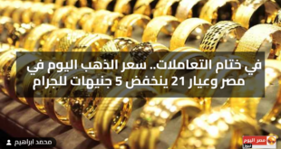 في ختام التعاملات.. سعر الذهب اليوم في مصر وعيار 21 ينخفض 5 جنيهات للجرام