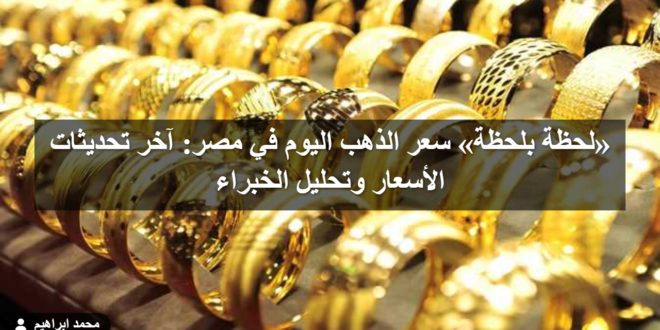 «لحظة بلحظة» سعر الذهب اليوم في مصر: آخر تحديثات الأسعار وتحليل الخبراء