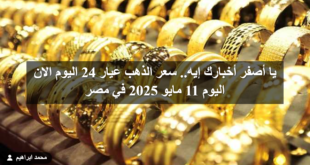 يا أصفر أخبارك إيه.. سعر الذهب عيار 24 اليوم الان اليوم 11 مايو 2025 في مصر