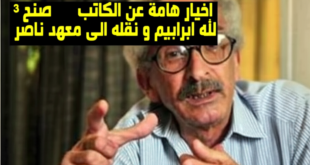 3 اخبار هامة عن الكاتب صنع الله ابراهيم و نقله الى معهد ناصر