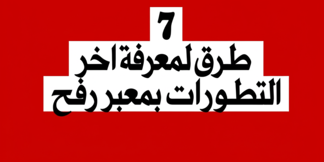 7 طرق لمعرفة اخر التطورات بمعبر رفح