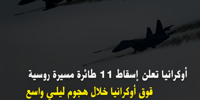 أوكرانيا تعلن إسقاط 311 طائرة مسيرة روسية فوق أوكرانيا خلال هجوم ليلي واسع