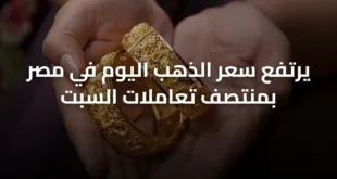 يرتفع سعر الذهب اليوم في مصر بمنتصف تعاملات السبت