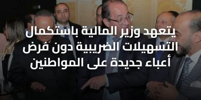 يتعهد وزير المالية باستكمال التسهيلات الضريبية دون فرض أعباء جديدة على المواطنين
