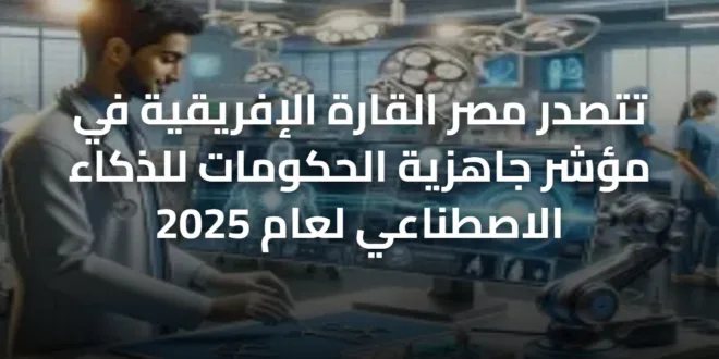 تتصدر مصر القارة الإفريقية في مؤشر جاهزية الحكومات للذكاء الاصطناعي لعام 2025