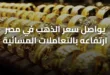 يواصل سعر الذهب في مصر ارتفاعه بالتعاملات المسائية