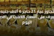 يتجاوز عيار 21 حاجز 6 آلاف جنيه.. تعرف على أسعار الذهب في مصر اليوم