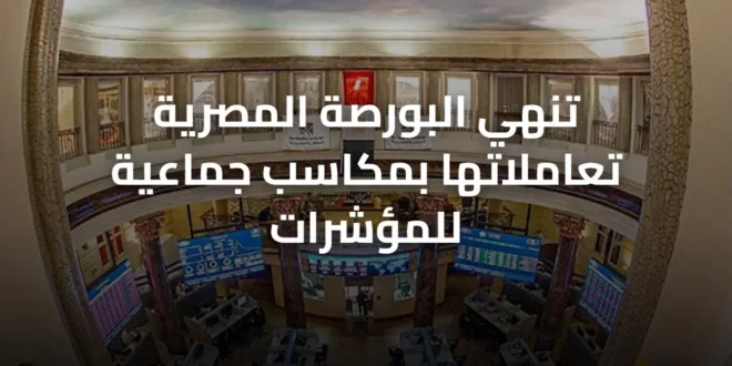 تنهي البورصة المصرية تعاملاتها بمكاسب جماعية للمؤشرات