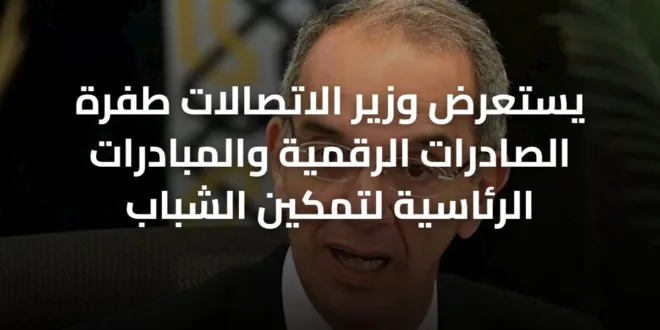 يستعرض وزير الاتصالات طفرة الصادرات الرقمية والمبادرات الرئاسية لتمكين الشباب