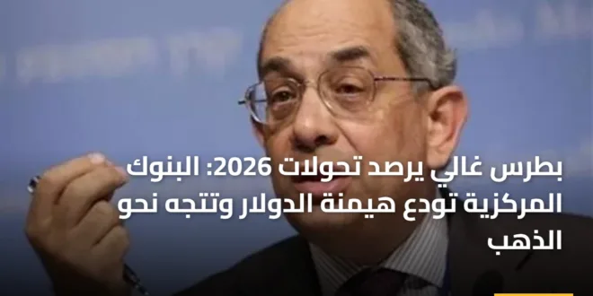 يوسف بطرس غالي يتحدث عن تراجع هيمنة الدولار والتوجه العالمي نحو الذهب في عام 2026