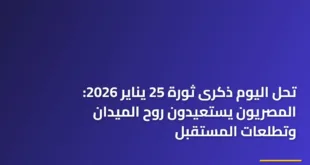 تحل اليوم ذكرى ثورة 25 يناير 2026: المصريون يستعيدون روح الميدان وتطلعات المستقبل