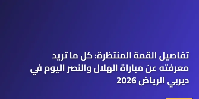 تفاصيل القمة المنتظرة: كل ما تريد معرفته عن مباراة الهلال والنصر اليوم في ديربي الرياض 2026