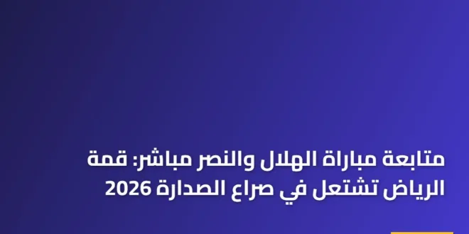 متابعة مباراة الهلال والنصر مباشر: قمة الرياض تشتعل في صراع الصدارة 2026