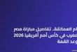 لاعبو منتخبي مصر والمغرب يتصافحون قبل انطلاق مباراة مصر والمغرب في كأس أمم أفريقيا 2026
