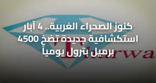 كنوز الصحراء الغربية.. 4 آبار استكشافية جديدة تضخ 4500 برميل بترول يومياً