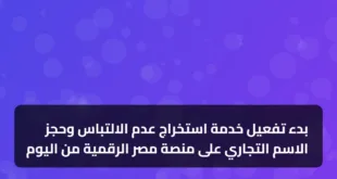 بدء تفعيل خدمة استخراج عدم الالتباس وحجز الاسم التجاري على منصة مصر الرقمية من اليوم