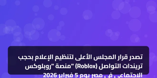 تصدر قرار المجلس الأعلى لتنظيم الإعلام بحجب منصة "روبلوكس" (Roblox) تريندات التواصل الاجتماعي في مصر يوم 5 فبراير 2026