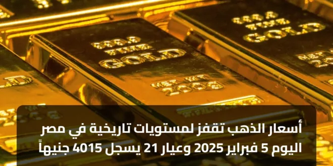 أسعار الذهب تقفز لمستويات تاريخية في مصر اليوم 5 فبراير 2025 وعيار 21 يسجل 4015 جنيهاً