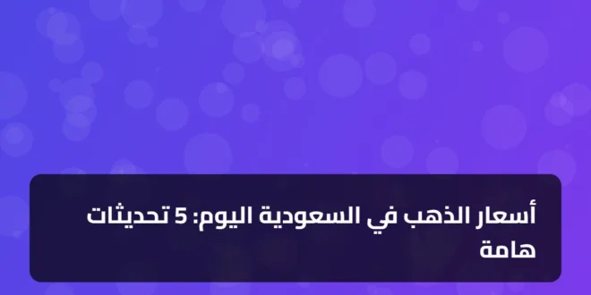 أسعار الذهب في السعودية اليوم: 5 تحديثات هامة