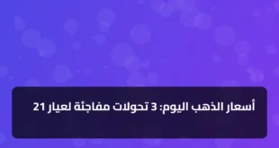 أسعار الذهب اليوم: 3 تحولات مفاجئة لعيار 21
