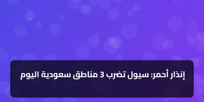 إنذار أحمر: سيول تضرب 3 مناطق سعودية اليوم