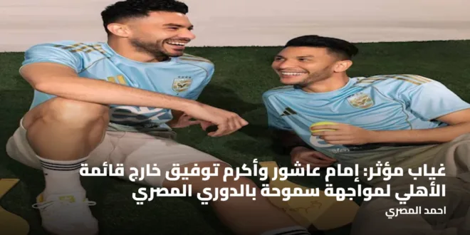 غياب مؤثر: إمام عاشور وأكرم توفيق خارج قائمة الأهلي لمواجهة سموحة بالدوري المصري