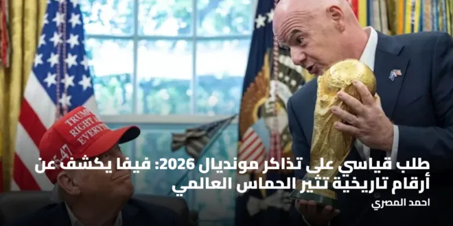 طلب قياسي على تذاكر مونديال 2026: فيفا يكشف عن أرقام تاريخية تثير الحماس العالمي